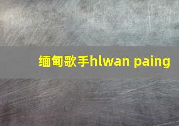 缅甸歌手hlwan paing